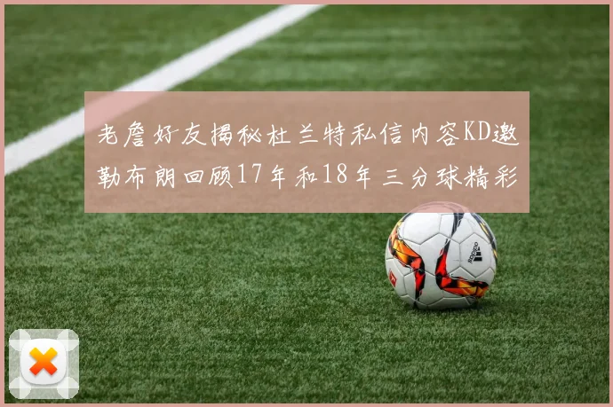 老詹好友揭秘杜兰特私信内容KD邀勒布朗回顾17年和18年三分球精彩瞬间