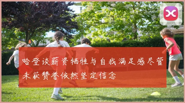 哈登谈薪资牺牲与自我满足感尽管未获赞誉依然坚定信念