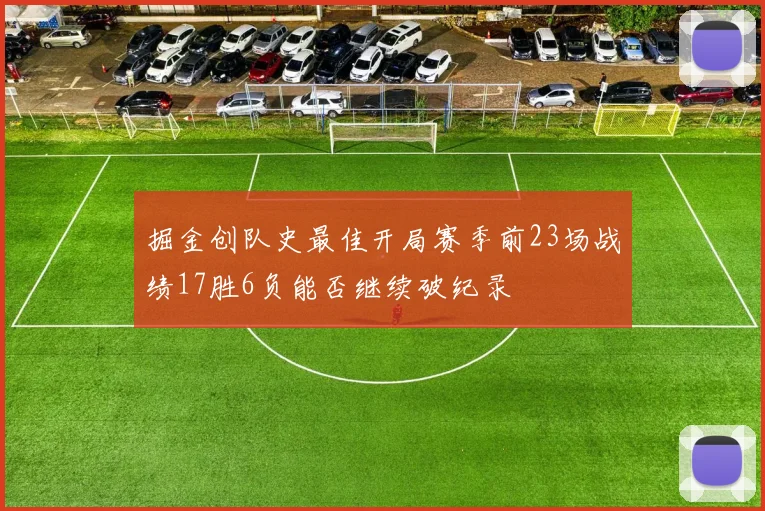 掘金创队史最佳开局赛季前23场战绩17胜6负能否继续破纪录