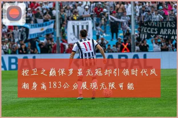 控卫之巅保罗虽无冠却引领时代风潮身高183公分展现无限可能