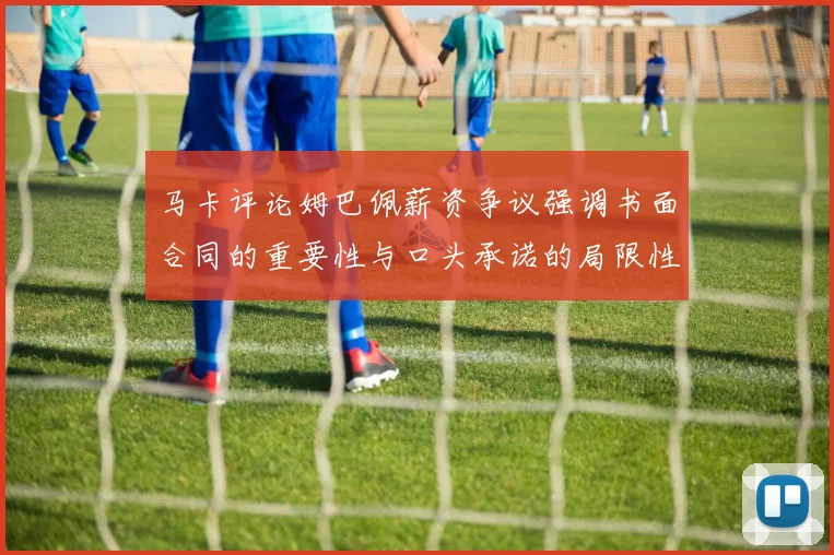 马卡评论姆巴佩薪资争议强调书面合同的重要性与口头承诺的局限性