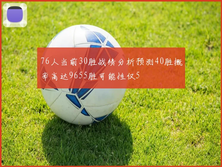 76人当前30胜战绩分析预测40胜概率高达9655胜可能性仅5