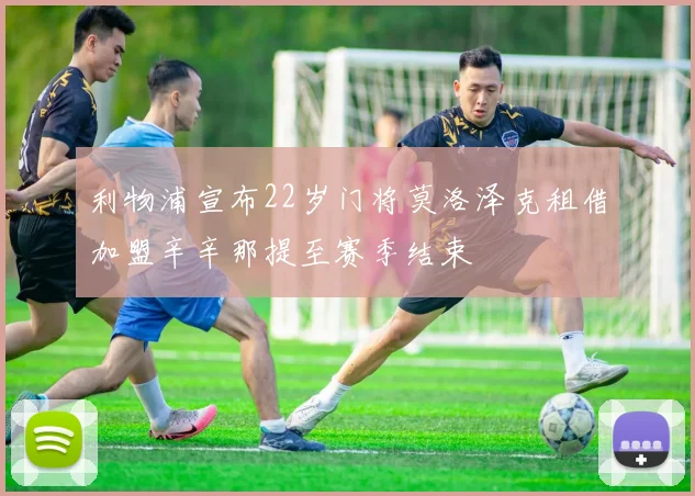 利物浦宣布22岁门将莫洛泽克租借加盟辛辛那提至赛季结束