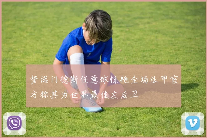 努诺门德斯任意球惊艳全场法甲官方称其为世界最佳左后卫
