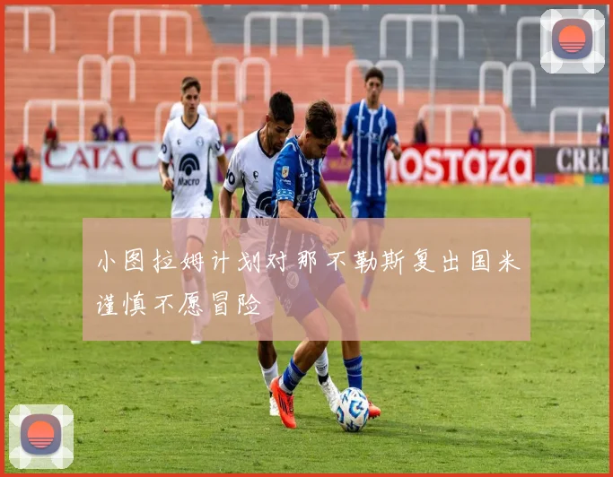 小图拉姆计划对那不勒斯复出国米谨慎不愿冒险