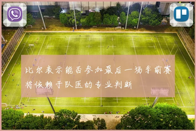 比尔表示能否参加最后一场季前赛将依赖于队医的专业判断