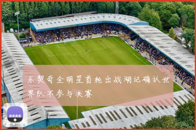 东契奇全明星首轮出战湖记确认世界队不参与决赛