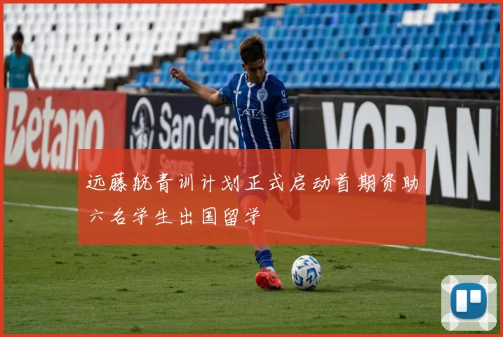 远藤航青训计划正式启动首期资助六名学生出国留学