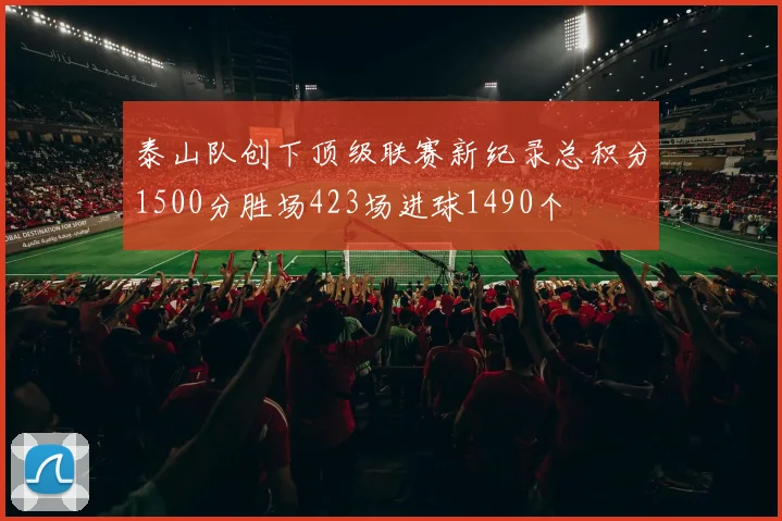 泰山队创下顶级联赛新纪录总积分1500分胜场423场进球1490个